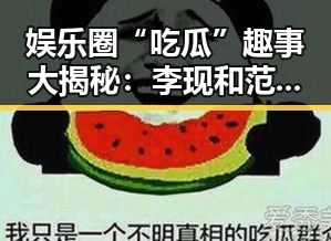 娱乐圈“吃瓜”趣事大揭秘：李现和范丞丞的“瓜”界好友情