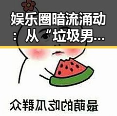 娱乐圈暗流涌动:从“垃圾男”事件看明星道德底线的动摇