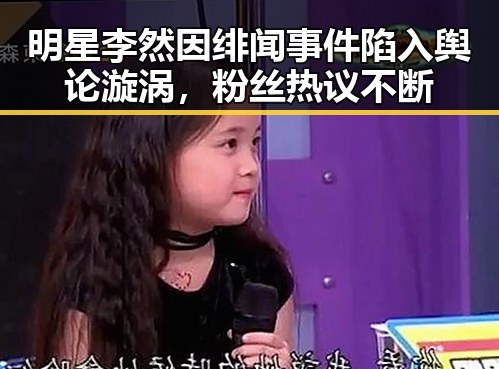 明星李然因绯闻事件陷入舆论漩涡，粉丝热议不断