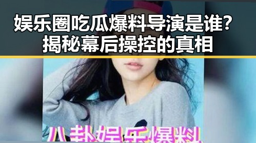 娱乐圈吃瓜爆料导演是谁?揭秘幕后操控的真相