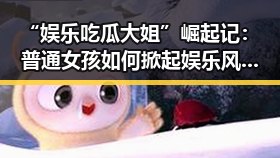 “娱乐吃瓜大姐”崛起记:普通女孩如何掀起娱乐风暴?