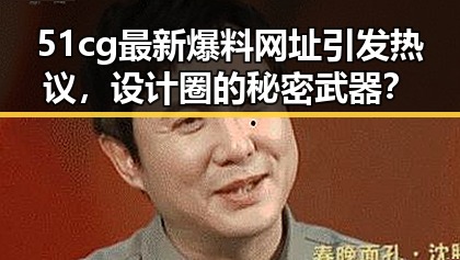 51cg最新爆料网址引发热议,设计圈的秘密武器?
